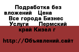 Подработка без вложений › Цена ­ 1 000 - Все города Бизнес » Услуги   . Пермский край,Кизел г.